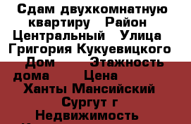 Сдам двухкомнатную квартиру › Район ­ Центральный › Улица ­ Григория Кукуевицкого › Дом ­ 2 › Этажность дома ­ 9 › Цена ­ 28 500 - Ханты-Мансийский, Сургут г. Недвижимость » Квартиры аренда   . Ханты-Мансийский